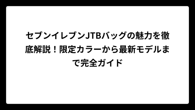 セブンイレブンJTBバッグの魅力を徹底解説！限定カラーから最新モデルまで完全ガイド