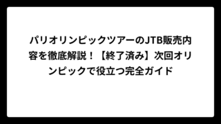 パリオリンピックツアーのJTB販売内容を徹底解説！【終了済み】次回オリンピックで役立つ完全ガイド