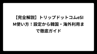 【完全解説】トリップドットコムeSIM使い方！設定から韓国・海外利用まで徹底ガイド