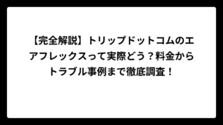 【完全解説】トリップドットコムのエアフレックスって実際どう？料金からトラブル事例まで徹底調査！