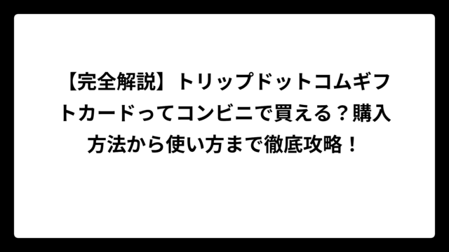 【完全解説】トリップドットコムギフトカードってコンビニで買える？購入方法から使い方まで徹底攻略！