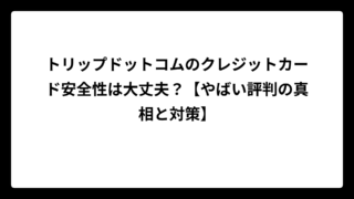 トリップドットコムのクレジットカード安全性は大丈夫？【やばい評判の真相と対策】
