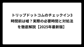 トリップドットコムのチェックイン3時間前は嘘？実際の必要時間と対処法を徹底解説【2025年最新版】