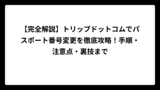 【完全解説】トリップドットコムでパスポート番号変更を徹底攻略！手順・注意点・裏技まで