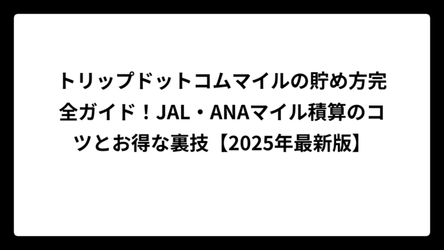 トリップドットコムマイルの貯め方完全ガイド！JAL・ANAマイル積算のコツとお得な裏技【2025年最新版】