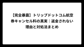 【完全暴露】トリップドットコム航空券キャンセル料の真実｜返金されない理由と対処法まとめ