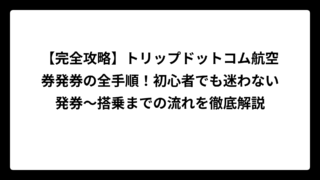 【完全攻略】トリップドットコム航空券発券の全手順！初心者でも迷わない発券〜搭乗までの流れを徹底解説