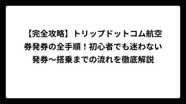 【完全攻略】トリップドットコム航空券発券の全手順！初心者でも迷わない発券〜搭乗までの流れを徹底解説