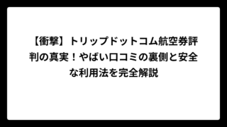 【衝撃】トリップドットコム航空券評判の真実！やばい口コミの裏側と安全な利用法を完全解説