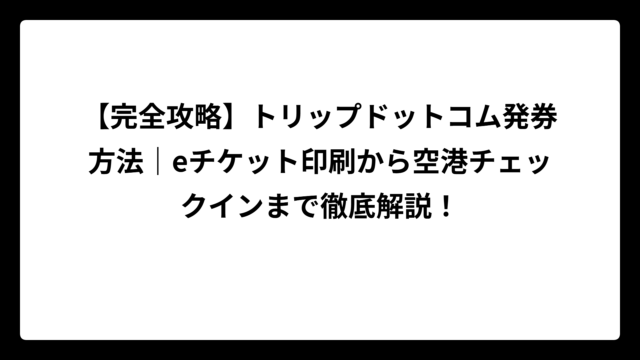 【完全攻略】トリップドットコム発券方法｜eチケット印刷から空港チェックインまで徹底解説！
