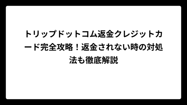 トリップドットコム返金クレジットカード完全攻略！返金されない時の対処法も徹底解説