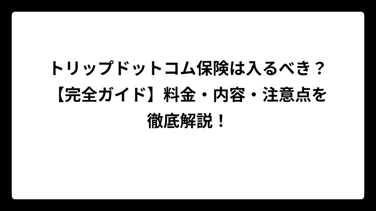 トリップドットコム保険は入るべき？【完全ガイド】料金・内容・注意点を徹底解説！