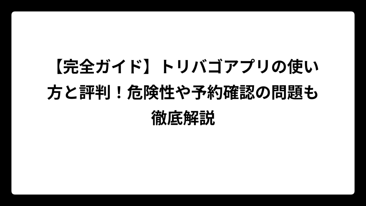 【完全ガイド】トリバゴアプリの使い方と評判！危険性や予約確認の問題も徹底解説