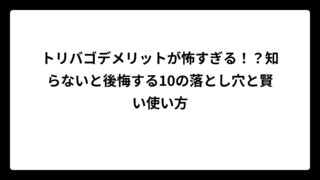 トリバゴデメリットが怖すぎる！？知らないと後悔する10の落とし穴と賢い使い方