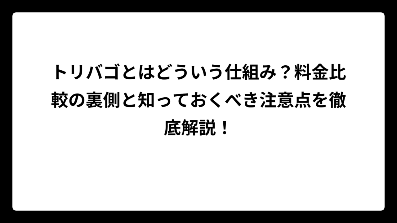 トリバゴとはどういう仕組み？料金比較の裏側と知っておくべき注意点を徹底解説！
