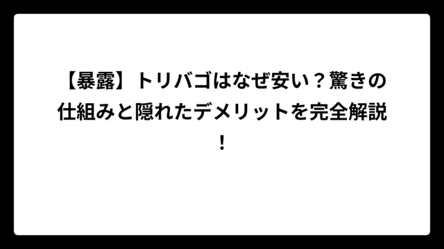 【暴露】トリバゴはなぜ安い？驚きの仕組みと隠れたデメリットを完全解説！
