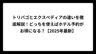トリバゴとエクスペディアの違いを徹底解説！どっちを使えばホテル予約がお得になる？【2025年最新】