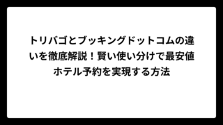 トリバゴとブッキングドットコムの違いを徹底解説！賢い使い分けで最安値ホテル予約を実現する方法
