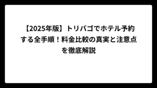 【2025年版】トリバゴでホテル予約する全手順！料金比較の真実と注意点を徹底解説