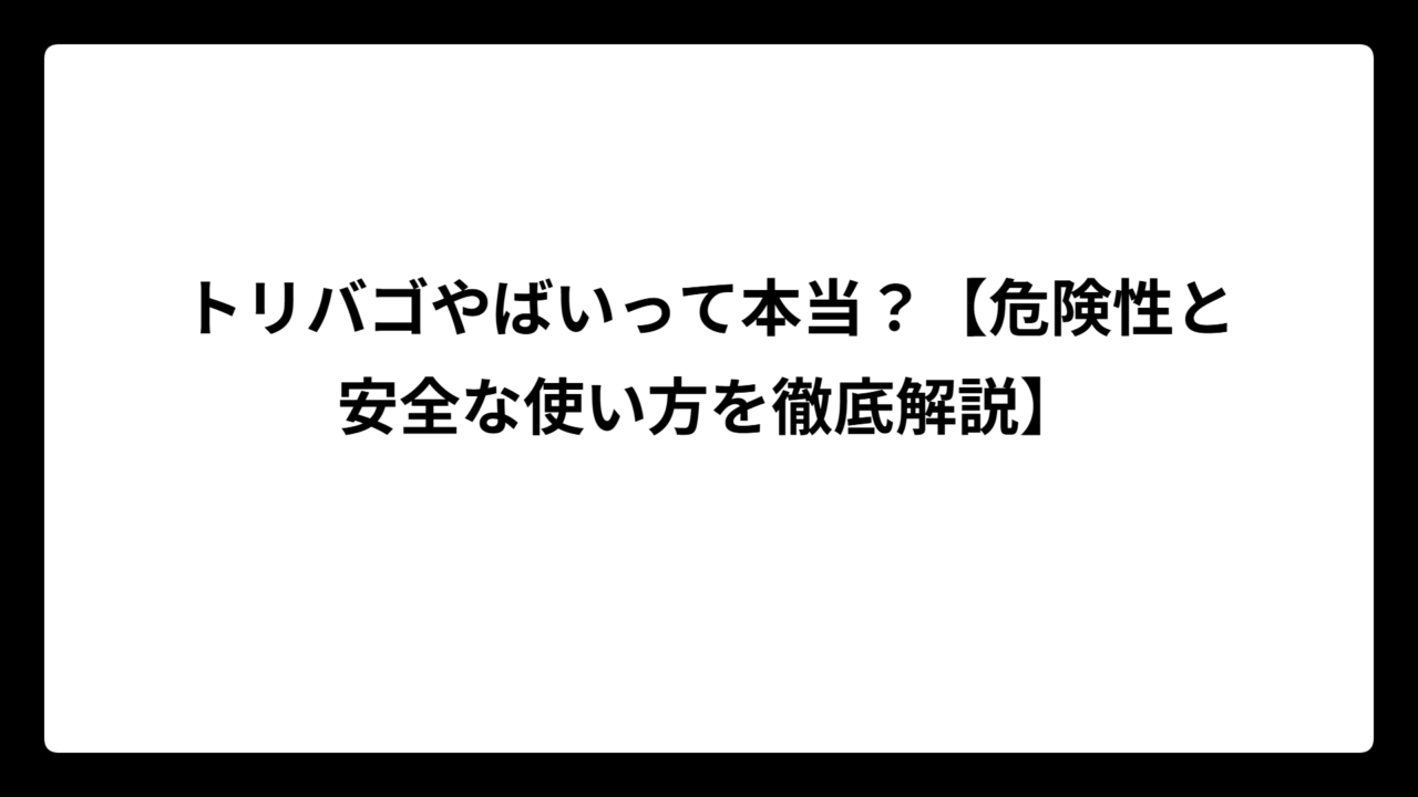 トリバゴやばいって本当？【危険性と安全な使い方を徹底解説】