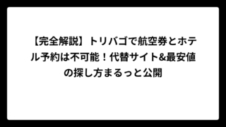 【完全解説】トリバゴで航空券とホテル予約は不可能！代替サイト&最安値の探し方まるっと公開