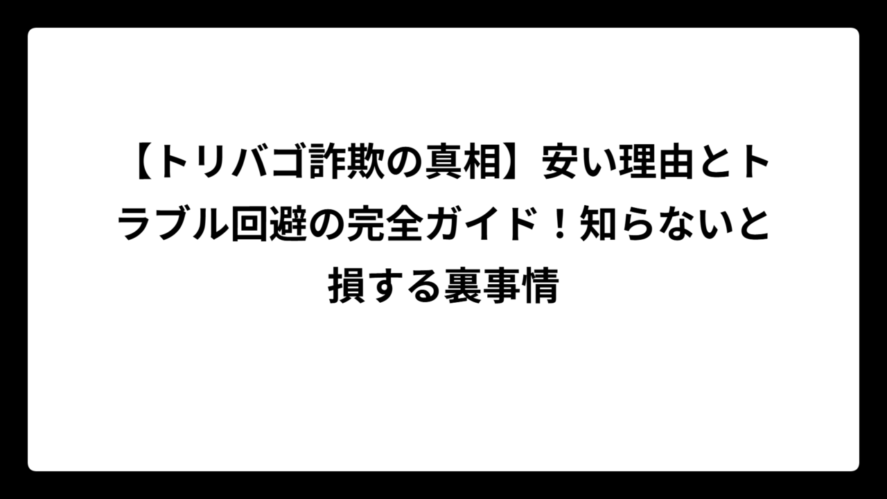 【トリバゴ詐欺の真相】安い理由とトラブル回避の完全ガイド！知らないと損する裏事情