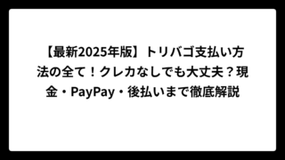 【最新2025年版】トリバゴ支払い方法の全て！クレカなしでも大丈夫？現金・PayPay・後払いまで徹底解説