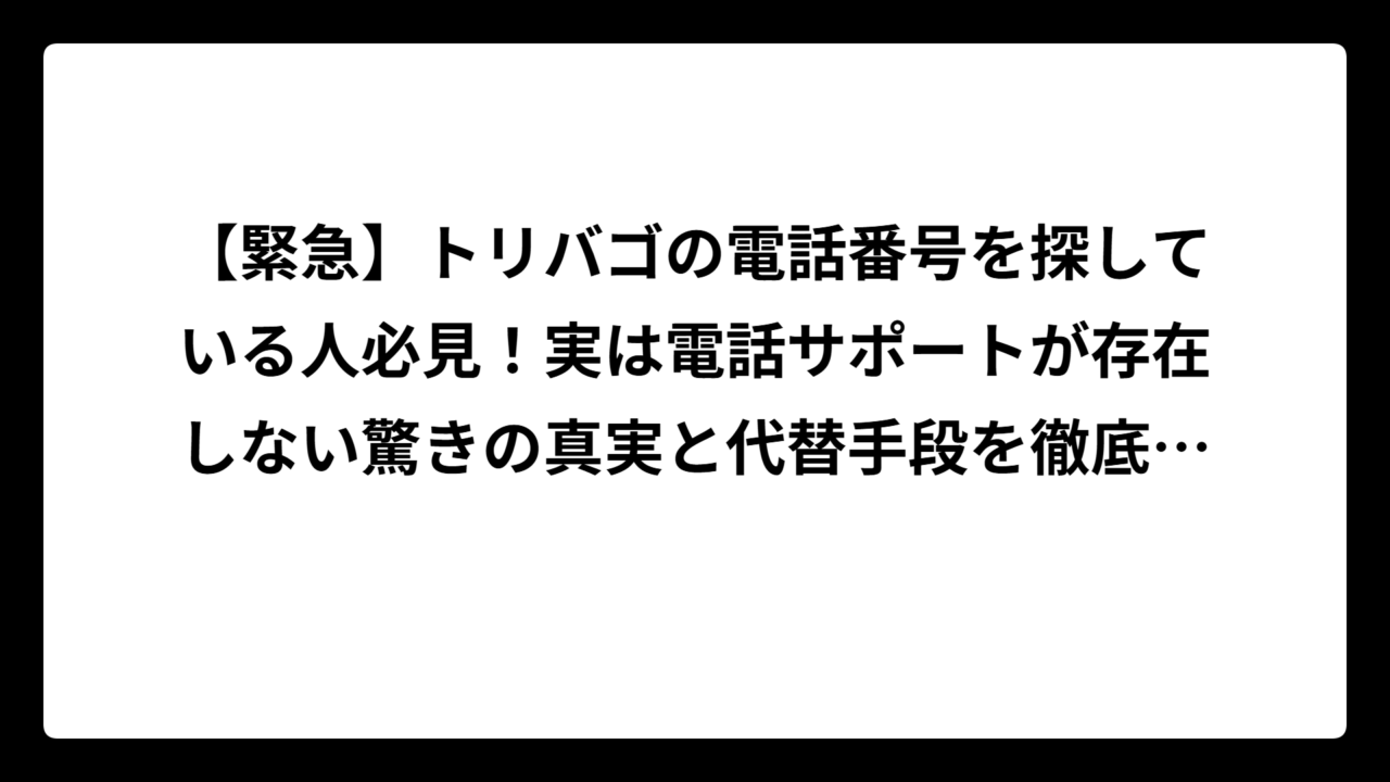 【緊急】トリバゴの電話番号を探している人必見！実は電話サポートが存在しない驚きの真実と代替手段を徹底解説