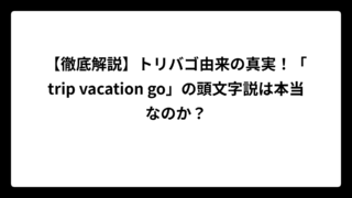 【徹底解説】トリバゴ由来の真実！「trip vacation go」の頭文字説は本当なのか？