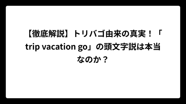 【徹底解説】トリバゴ由来の真実！「trip vacation go」の頭文字説は本当なのか？