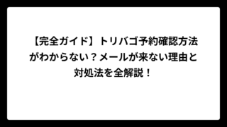 【完全ガイド】トリバゴ予約確認方法がわからない？メールが来ない理由と対処法を全解説！