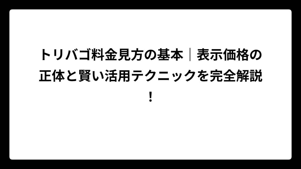 トリバゴ料金見方の基本｜表示価格の正体と賢い活用テクニックを完全解説！