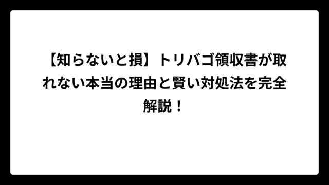 【知らないと損】トリバゴ領収書が取れない本当の理由と賢い対処法を完全解説！