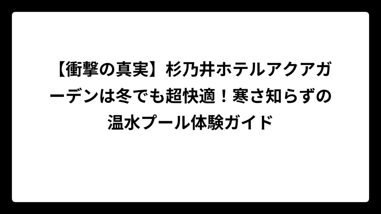【衝撃の真実】杉乃井ホテルアクアガーデンは冬でも超快適！寒さ知らずの温水プール体験ガイド
