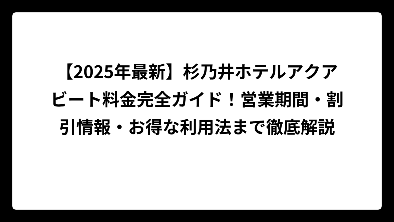 【2025年最新】杉乃井ホテルアクアビート料金完全ガイド！営業期間・割引情報・お得な利用法まで徹底解説