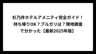 杉乃井ホテルアメニティ完全ガイド！持ち帰りOK？ブルガリは？現地調査で分かった【最新2025年版】