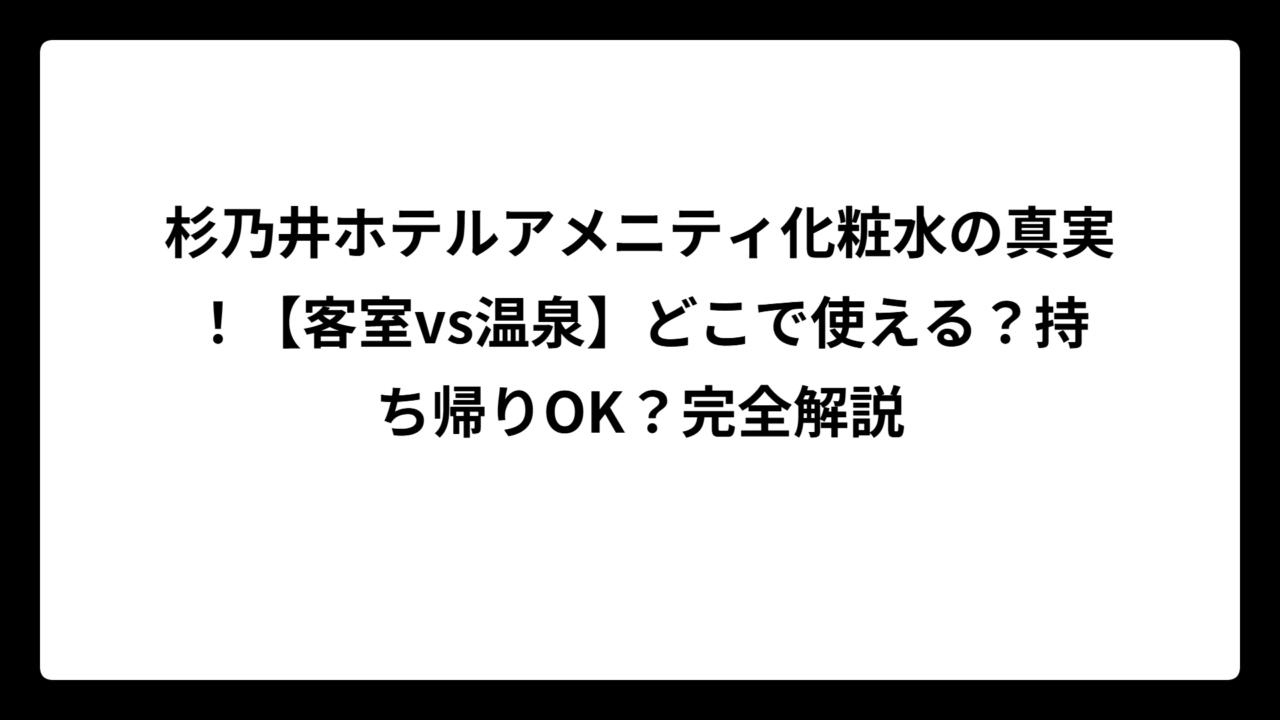 杉乃井ホテルアメニティ化粧水の真実！【客室vs温泉】どこで使える？持ち帰りOK？完全解説
