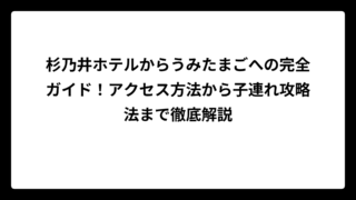 杉乃井ホテルからうみたまごへの完全ガイド！アクセス方法から子連れ攻略法まで徹底解説