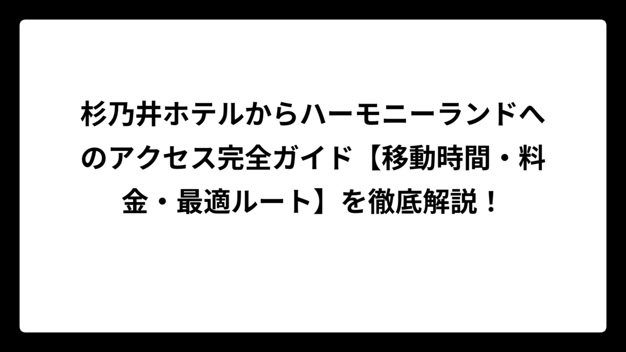 杉乃井ホテルからハーモニーランドへのアクセス完全ガイド【移動時間・料金・最適ルート】を徹底解説！