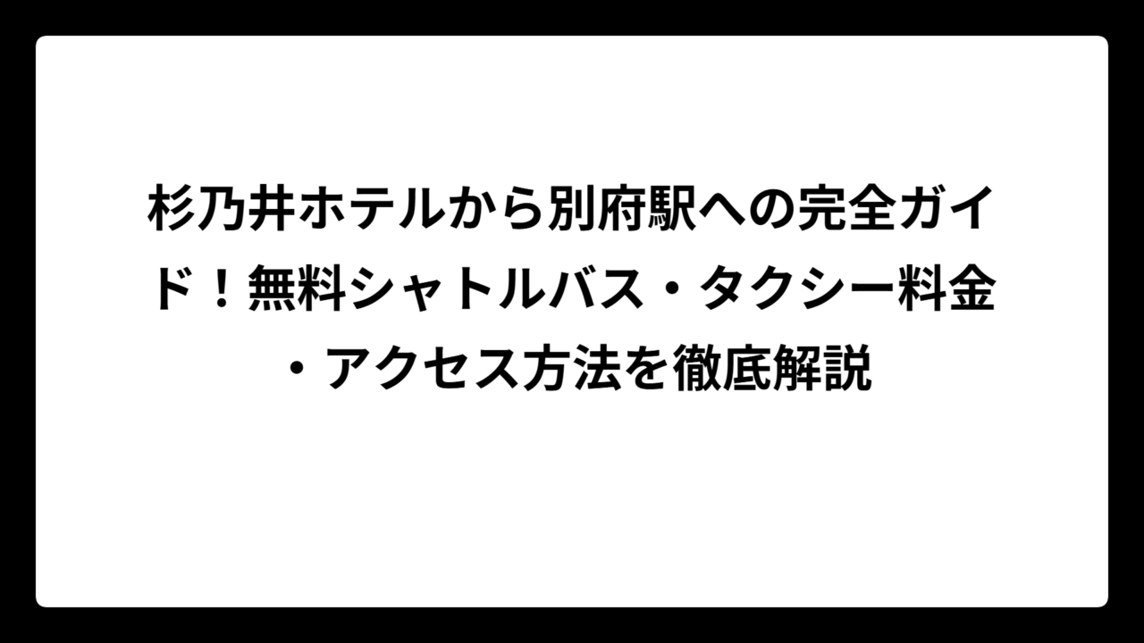 杉乃井ホテルから別府駅への完全ガイド！無料シャトルバス・タクシー料金・アクセス方法を徹底解説