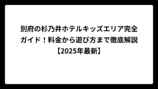 別府の杉乃井ホテルキッズエリア完全ガイド！料金から遊び方まで徹底解説【2025年最新】