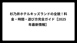 杉乃井ホテルキッズランドの全貌！料金・時間・遊び方完全ガイド【2025年最新情報】