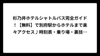 杉乃井ホテルシャトルバス完全ガイド！【無料】で別府駅からホテルまで楽々アクセス♪時刻表・乗り場・裏技まで