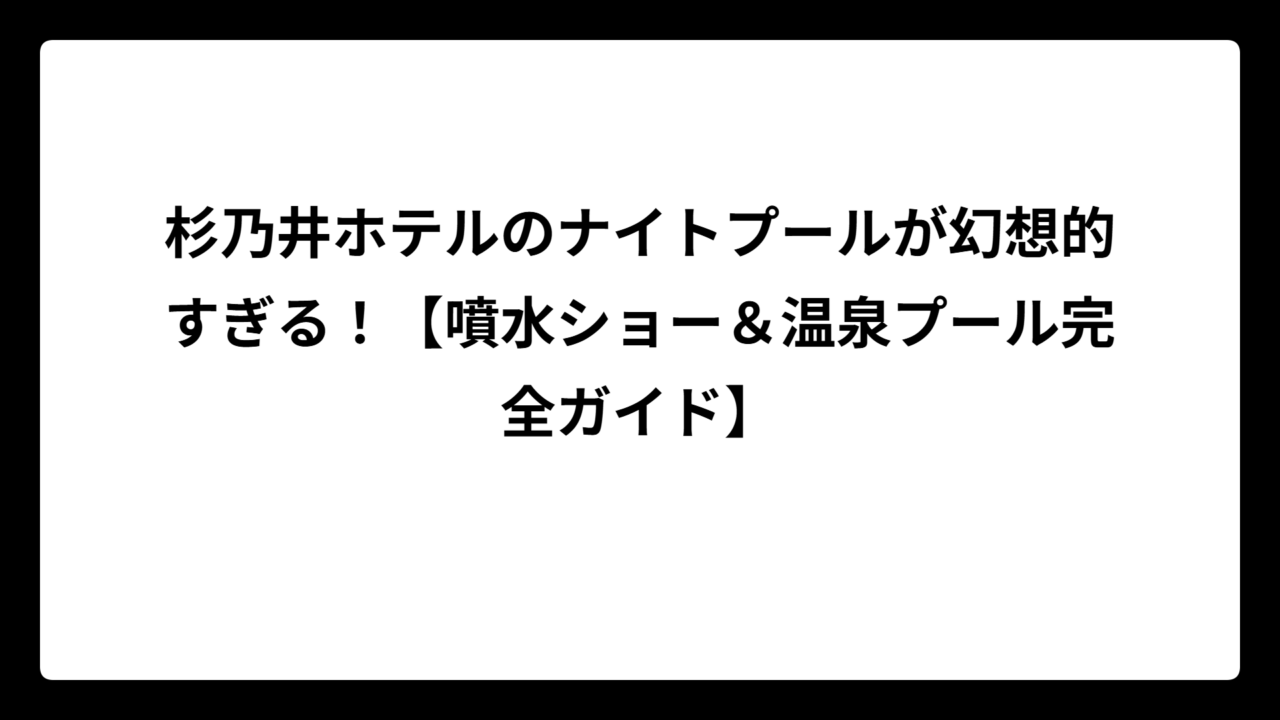 杉乃井ホテルのナイトプールが幻想的すぎる！【噴水ショー＆温泉プール完全ガイド】