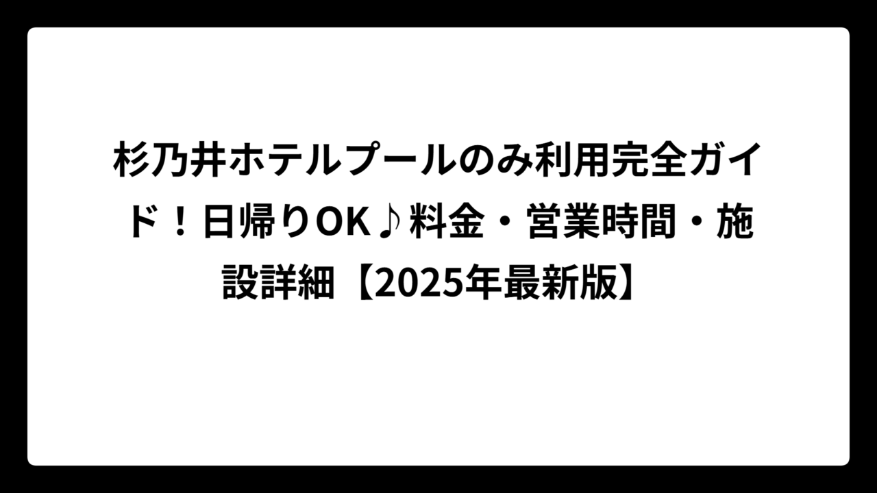 杉乃井ホテルプールのみ利用完全ガイド！日帰りOK♪料金・営業時間・施設詳細【2025年最新版】