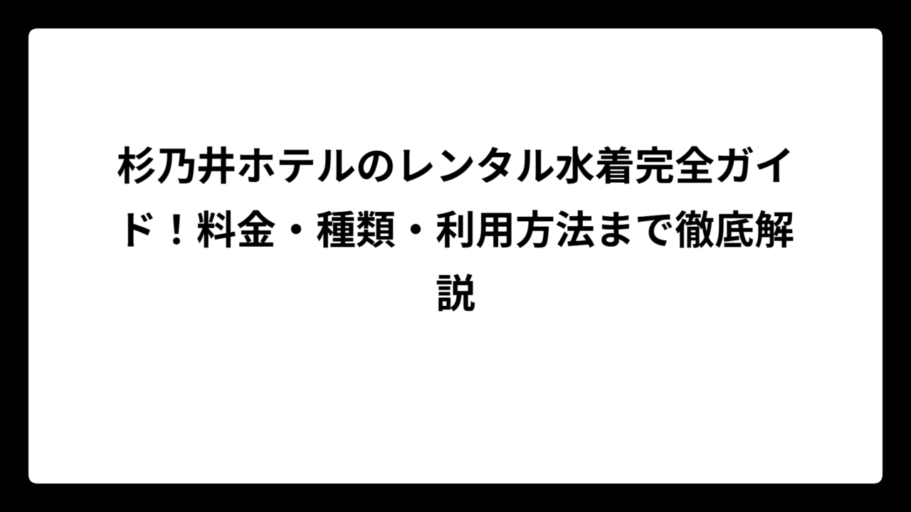杉乃井ホテルのレンタル水着完全ガイド！料金・種類・利用方法まで徹底解説