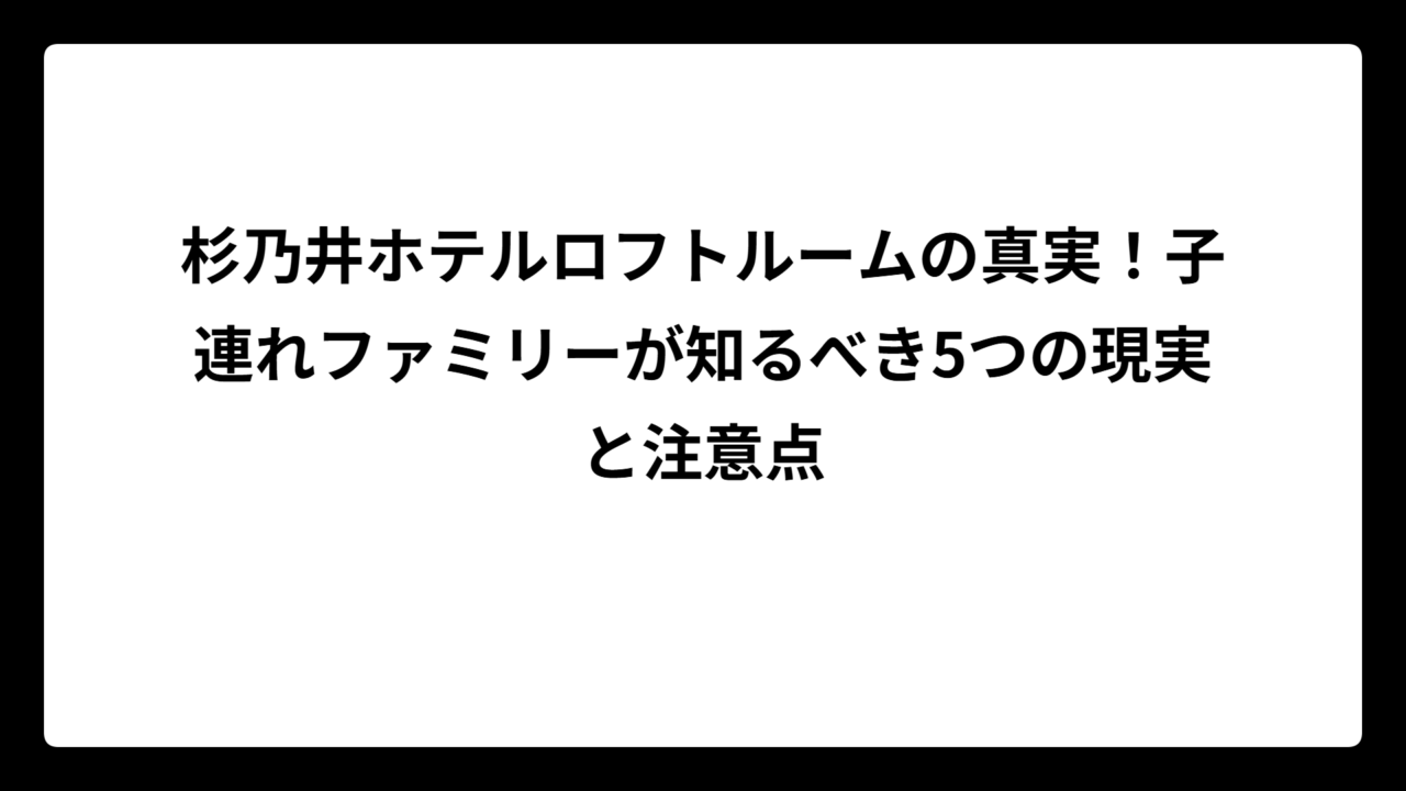 杉乃井ホテルロフトルームの真実！子連れファミリーが知るべき5つの現実と注意点
