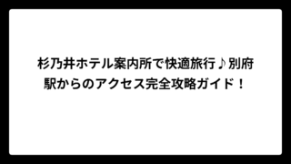 杉乃井ホテル案内所で快適旅行♪別府駅からのアクセス完全攻略ガイド！