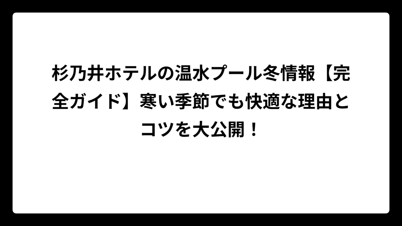 杉乃井ホテルの温水プール冬情報【完全ガイド】寒い季節でも快適な理由とコツを大公開！