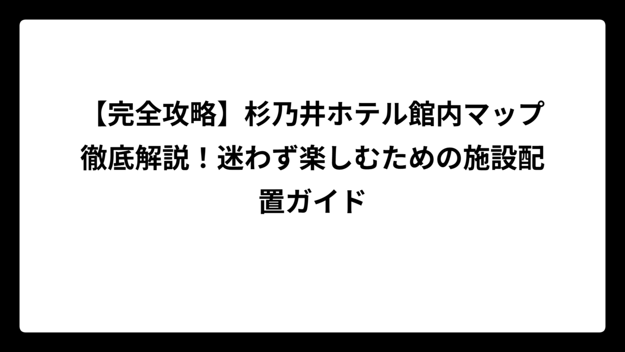 【完全攻略】杉乃井ホテル館内マップ徹底解説！迷わず楽しむための施設配置ガイド